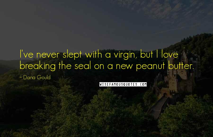 Dana Gould Quotes: I've never slept with a virgin, but I love breaking the seal on a new peanut butter.