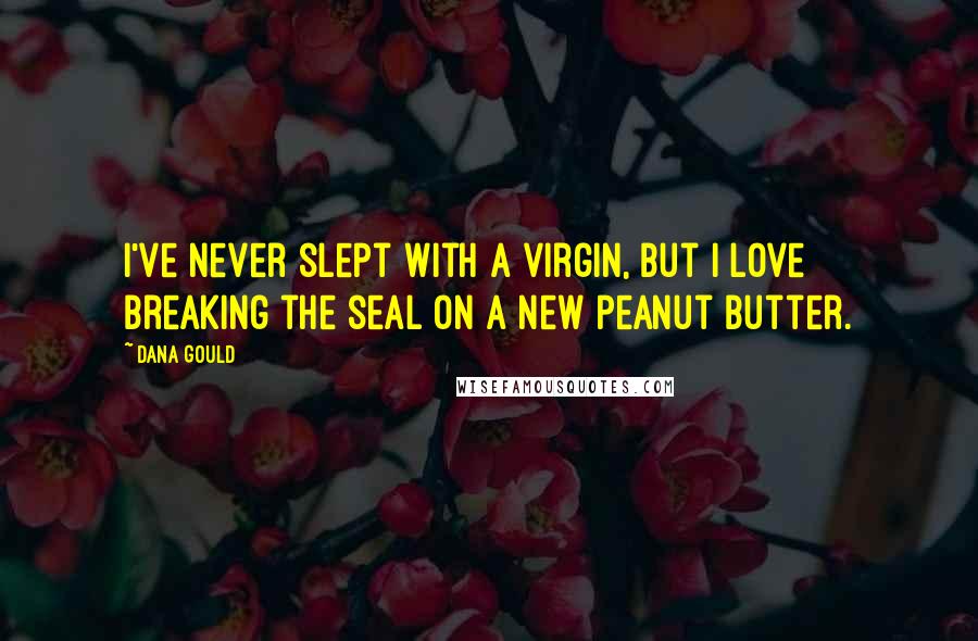 Dana Gould Quotes: I've never slept with a virgin, but I love breaking the seal on a new peanut butter.