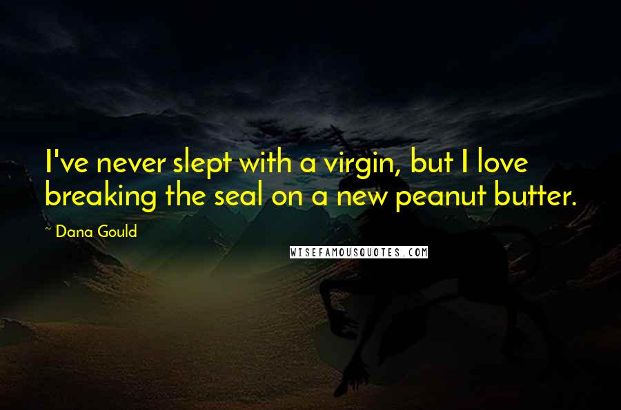 Dana Gould Quotes: I've never slept with a virgin, but I love breaking the seal on a new peanut butter.