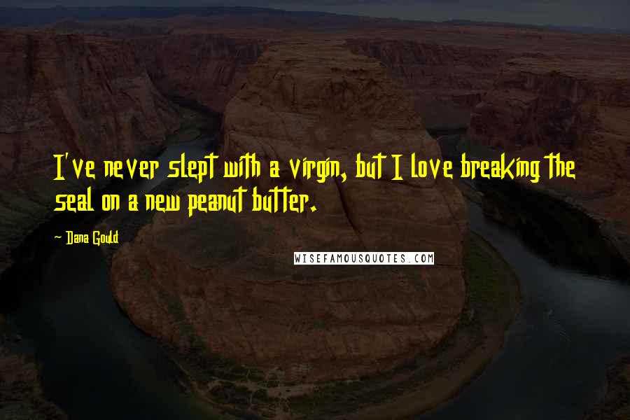Dana Gould Quotes: I've never slept with a virgin, but I love breaking the seal on a new peanut butter.