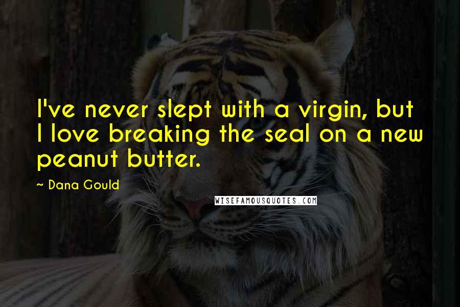 Dana Gould Quotes: I've never slept with a virgin, but I love breaking the seal on a new peanut butter.