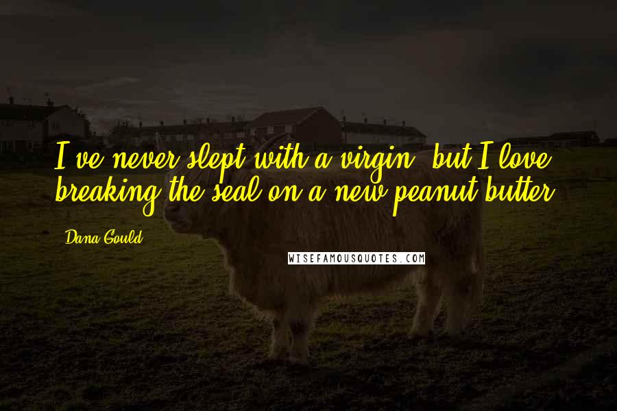 Dana Gould Quotes: I've never slept with a virgin, but I love breaking the seal on a new peanut butter.