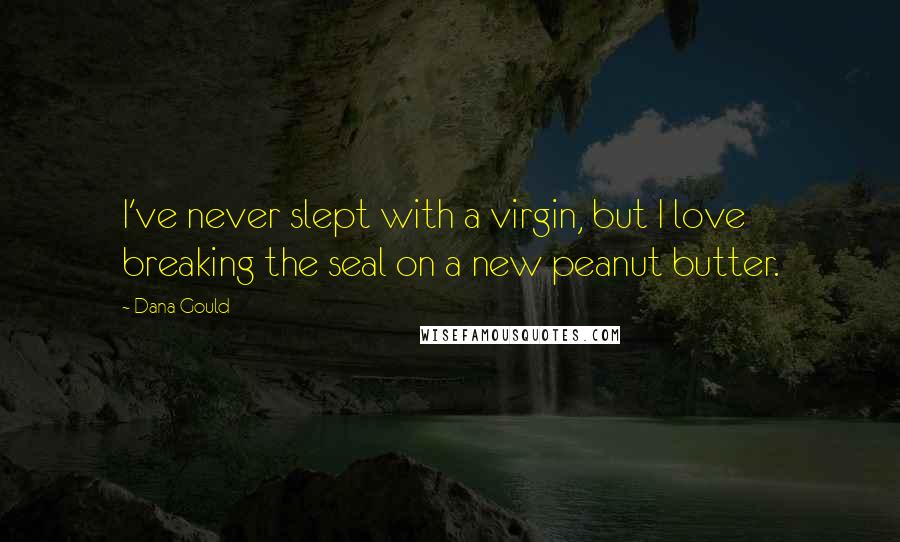 Dana Gould Quotes: I've never slept with a virgin, but I love breaking the seal on a new peanut butter.