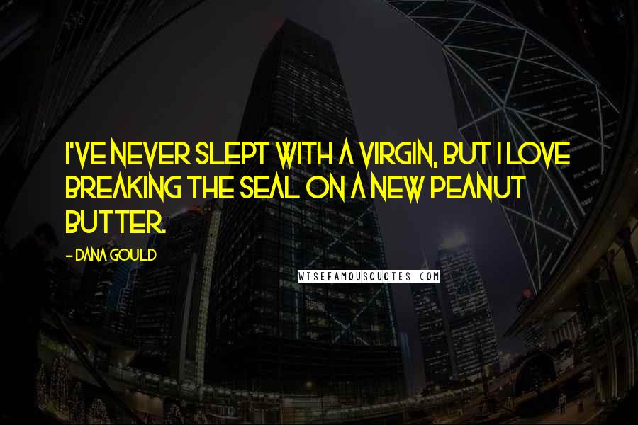 Dana Gould Quotes: I've never slept with a virgin, but I love breaking the seal on a new peanut butter.