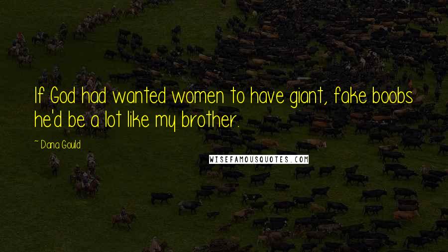 Dana Gould Quotes: If God had wanted women to have giant, fake boobs he'd be a lot like my brother.