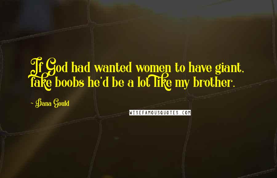 Dana Gould Quotes: If God had wanted women to have giant, fake boobs he'd be a lot like my brother.