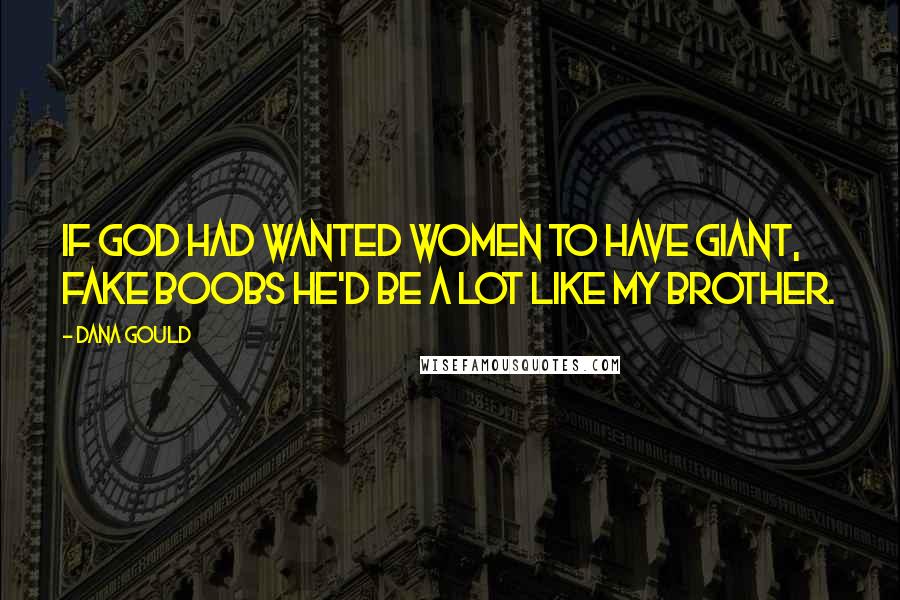 Dana Gould Quotes: If God had wanted women to have giant, fake boobs he'd be a lot like my brother.