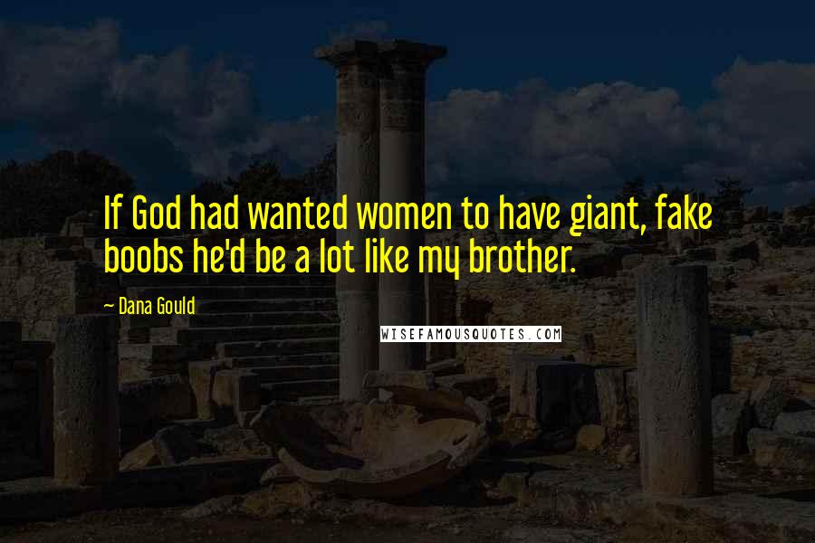 Dana Gould Quotes: If God had wanted women to have giant, fake boobs he'd be a lot like my brother.