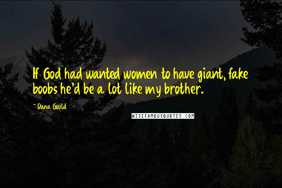 Dana Gould Quotes: If God had wanted women to have giant, fake boobs he'd be a lot like my brother.
