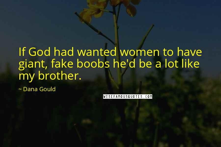 Dana Gould Quotes: If God had wanted women to have giant, fake boobs he'd be a lot like my brother.