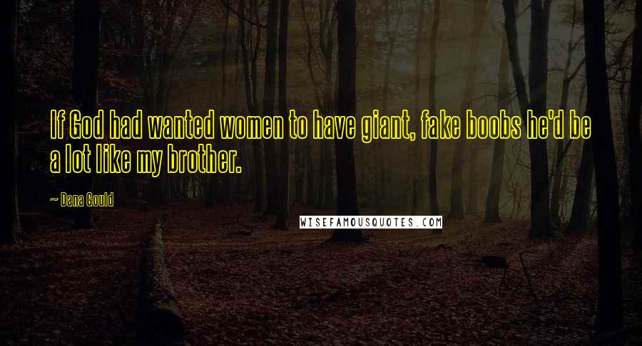 Dana Gould Quotes: If God had wanted women to have giant, fake boobs he'd be a lot like my brother.