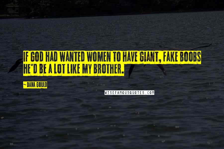 Dana Gould Quotes: If God had wanted women to have giant, fake boobs he'd be a lot like my brother.