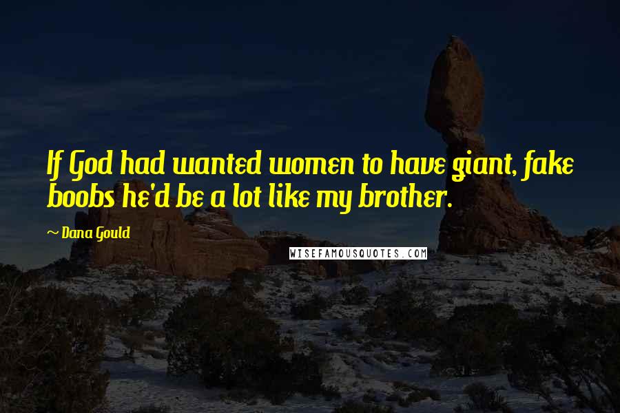 Dana Gould Quotes: If God had wanted women to have giant, fake boobs he'd be a lot like my brother.