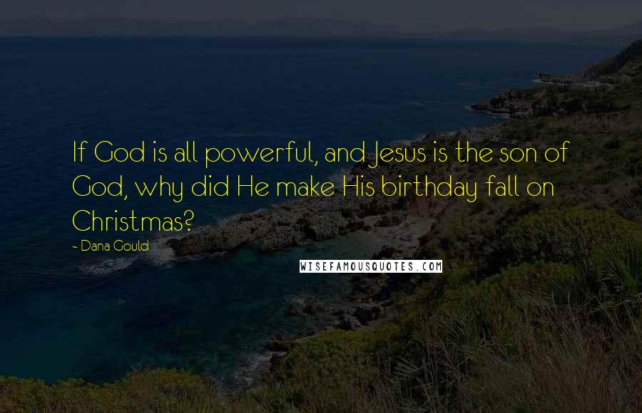 Dana Gould Quotes: If God is all powerful, and Jesus is the son of God, why did He make His birthday fall on Christmas?