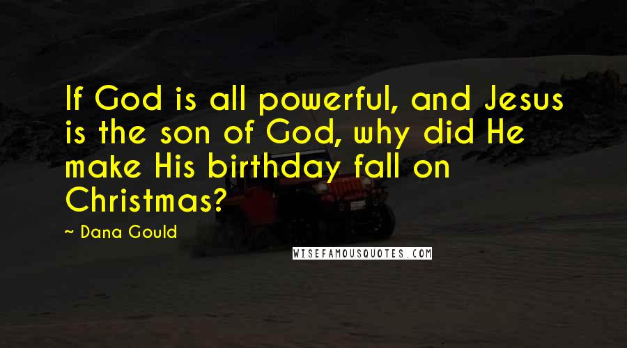 Dana Gould Quotes: If God is all powerful, and Jesus is the son of God, why did He make His birthday fall on Christmas?