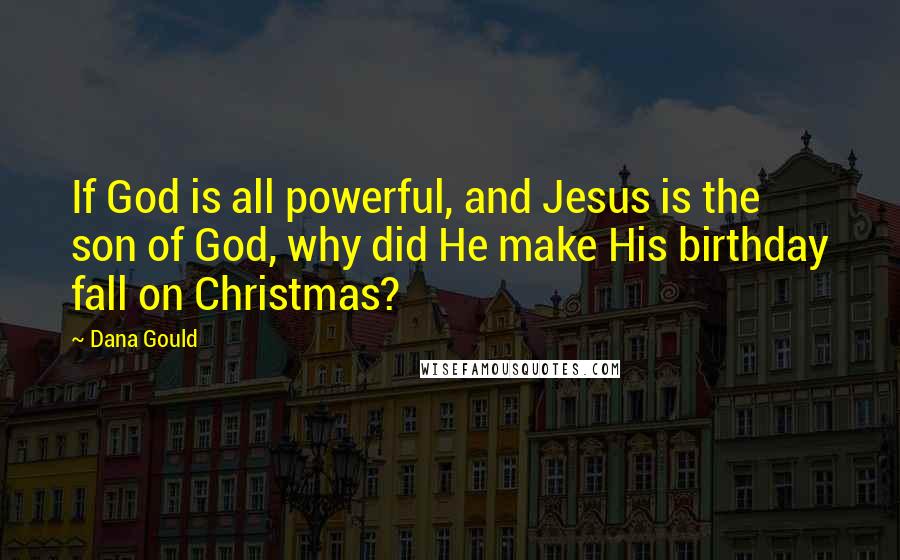 Dana Gould Quotes: If God is all powerful, and Jesus is the son of God, why did He make His birthday fall on Christmas?