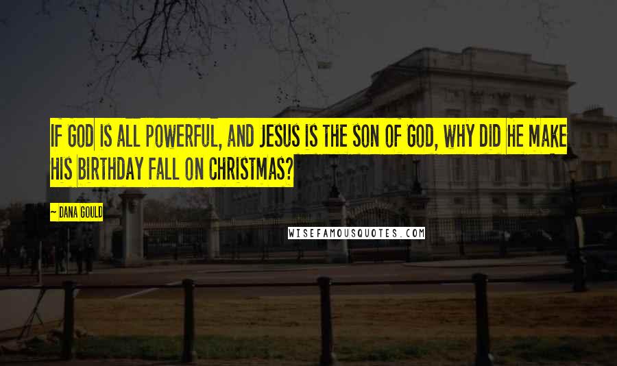 Dana Gould Quotes: If God is all powerful, and Jesus is the son of God, why did He make His birthday fall on Christmas?