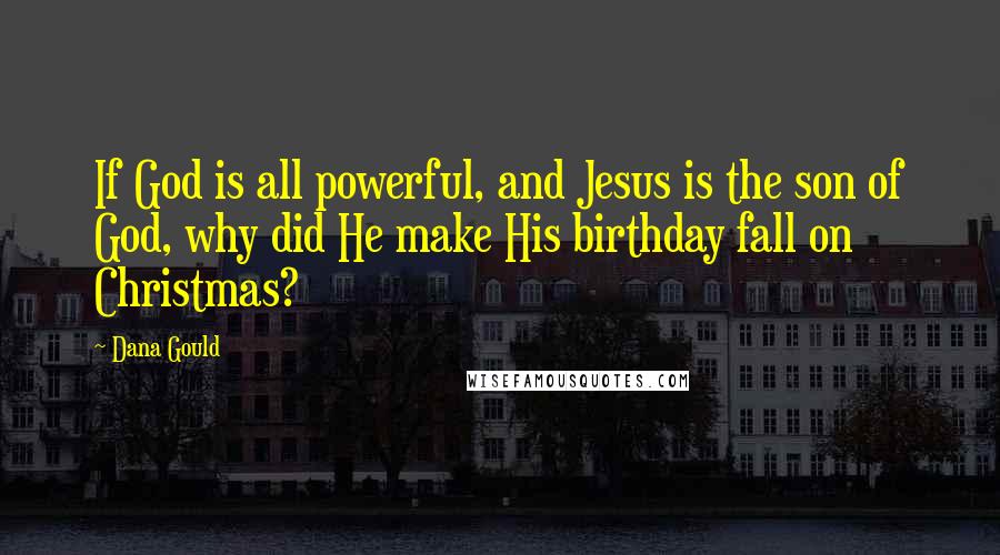 Dana Gould Quotes: If God is all powerful, and Jesus is the son of God, why did He make His birthday fall on Christmas?