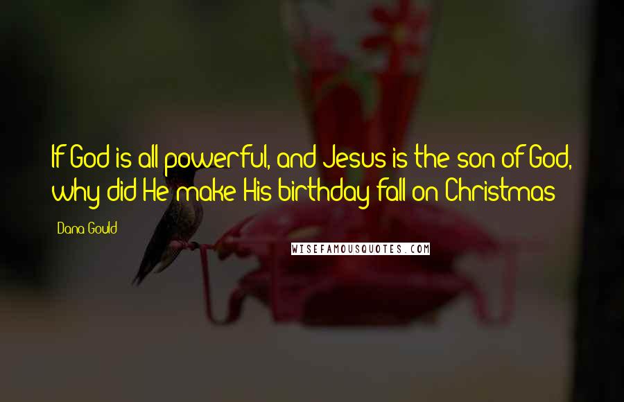 Dana Gould Quotes: If God is all powerful, and Jesus is the son of God, why did He make His birthday fall on Christmas?