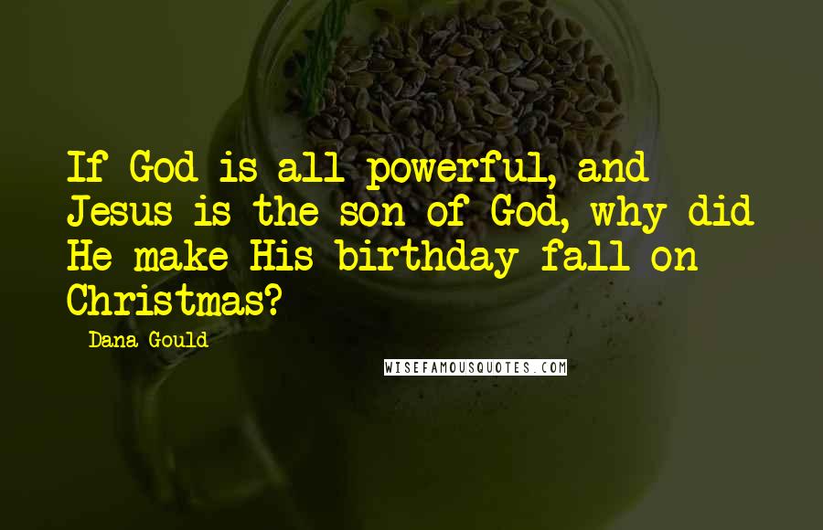 Dana Gould Quotes: If God is all powerful, and Jesus is the son of God, why did He make His birthday fall on Christmas?