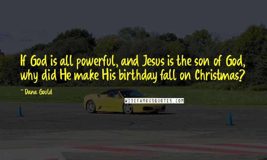Dana Gould Quotes: If God is all powerful, and Jesus is the son of God, why did He make His birthday fall on Christmas?