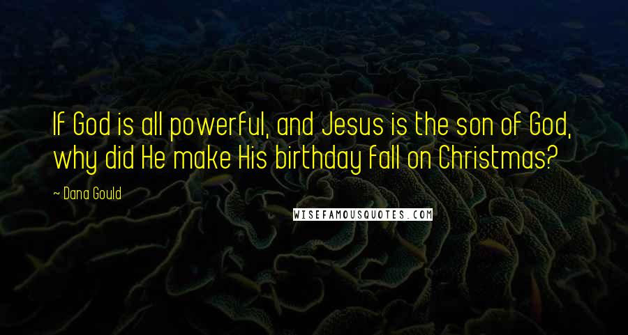 Dana Gould Quotes: If God is all powerful, and Jesus is the son of God, why did He make His birthday fall on Christmas?