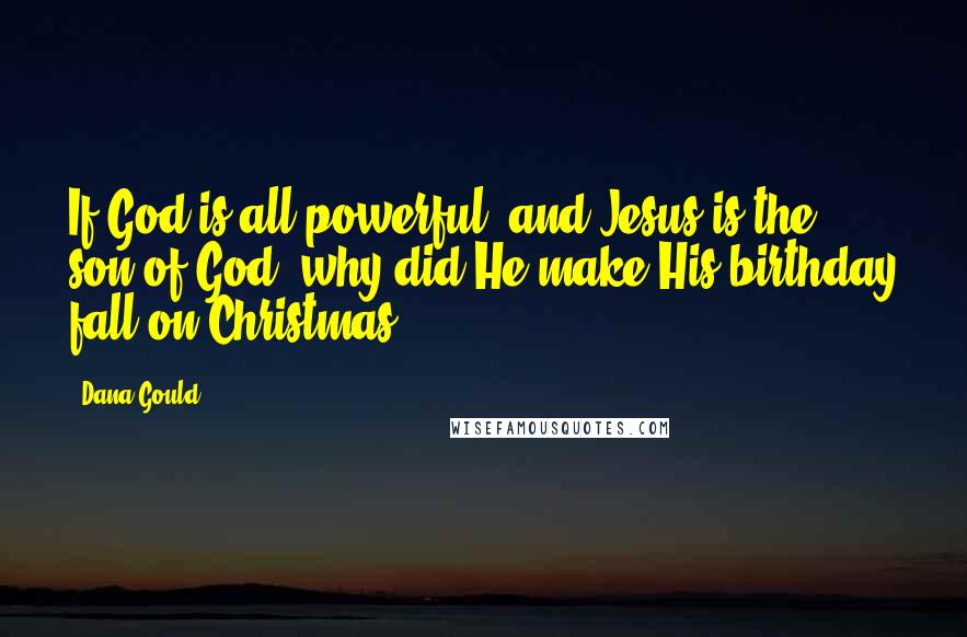 Dana Gould Quotes: If God is all powerful, and Jesus is the son of God, why did He make His birthday fall on Christmas?