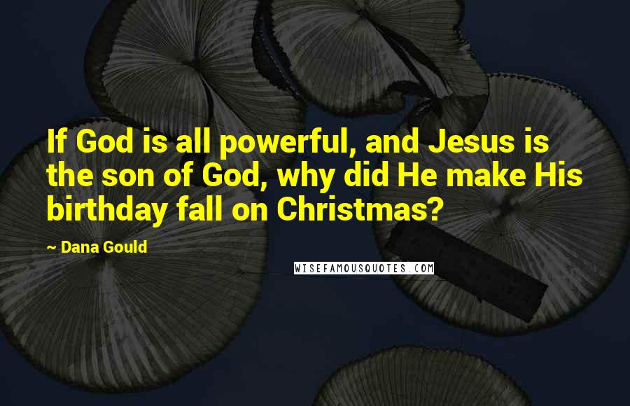 Dana Gould Quotes: If God is all powerful, and Jesus is the son of God, why did He make His birthday fall on Christmas?