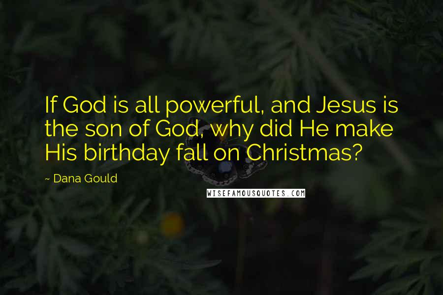 Dana Gould Quotes: If God is all powerful, and Jesus is the son of God, why did He make His birthday fall on Christmas?