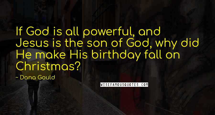 Dana Gould Quotes: If God is all powerful, and Jesus is the son of God, why did He make His birthday fall on Christmas?