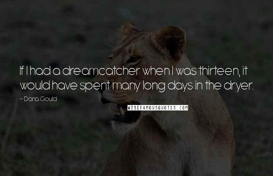Dana Gould Quotes: If I had a dreamcatcher when I was thirteen, it would have spent many long days in the dryer.
