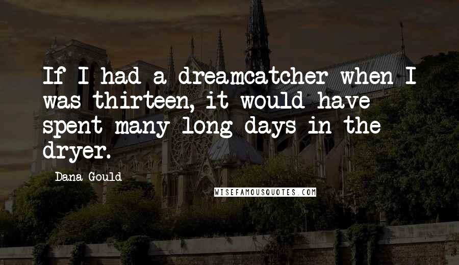 Dana Gould Quotes: If I had a dreamcatcher when I was thirteen, it would have spent many long days in the dryer.