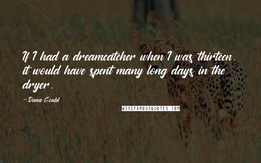 Dana Gould Quotes: If I had a dreamcatcher when I was thirteen, it would have spent many long days in the dryer.