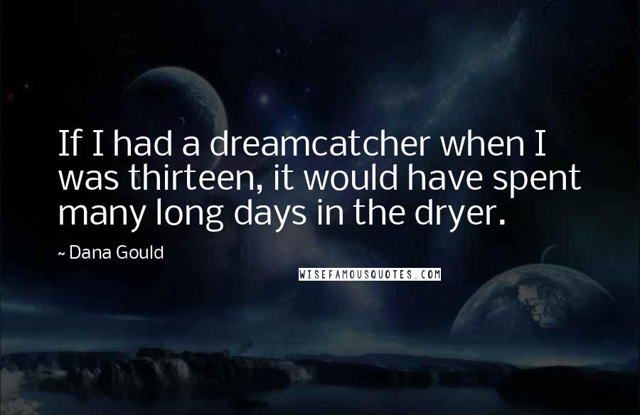 Dana Gould Quotes: If I had a dreamcatcher when I was thirteen, it would have spent many long days in the dryer.