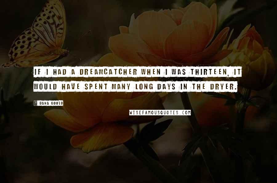 Dana Gould Quotes: If I had a dreamcatcher when I was thirteen, it would have spent many long days in the dryer.