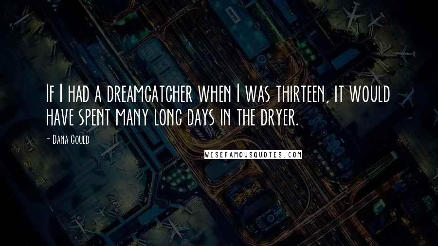 Dana Gould Quotes: If I had a dreamcatcher when I was thirteen, it would have spent many long days in the dryer.