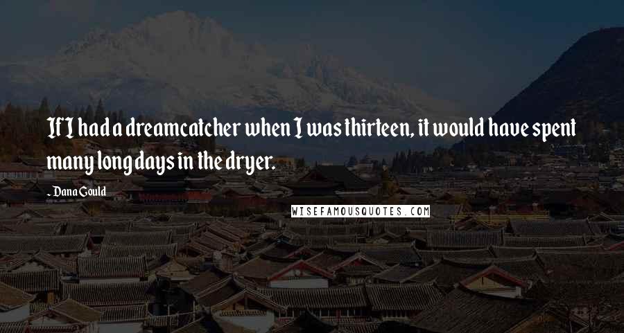 Dana Gould Quotes: If I had a dreamcatcher when I was thirteen, it would have spent many long days in the dryer.