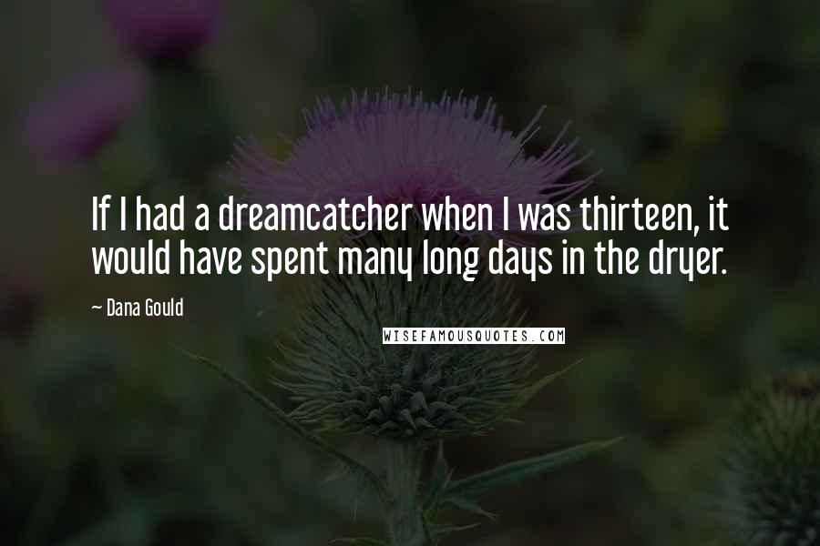 Dana Gould Quotes: If I had a dreamcatcher when I was thirteen, it would have spent many long days in the dryer.