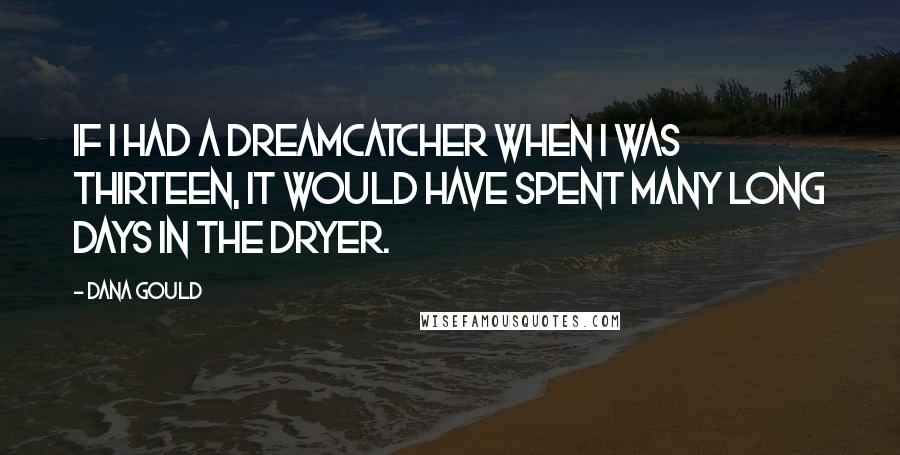 Dana Gould Quotes: If I had a dreamcatcher when I was thirteen, it would have spent many long days in the dryer.