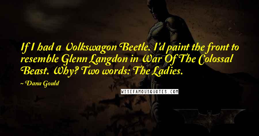 Dana Gould Quotes: If I had a Volkswagon Beetle. I'd paint the front to resemble Glenn Langdon in War Of The Colossal Beast. Why? Two words: The Ladies.