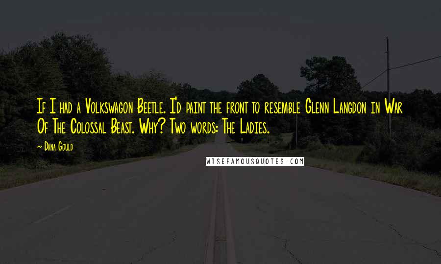 Dana Gould Quotes: If I had a Volkswagon Beetle. I'd paint the front to resemble Glenn Langdon in War Of The Colossal Beast. Why? Two words: The Ladies.