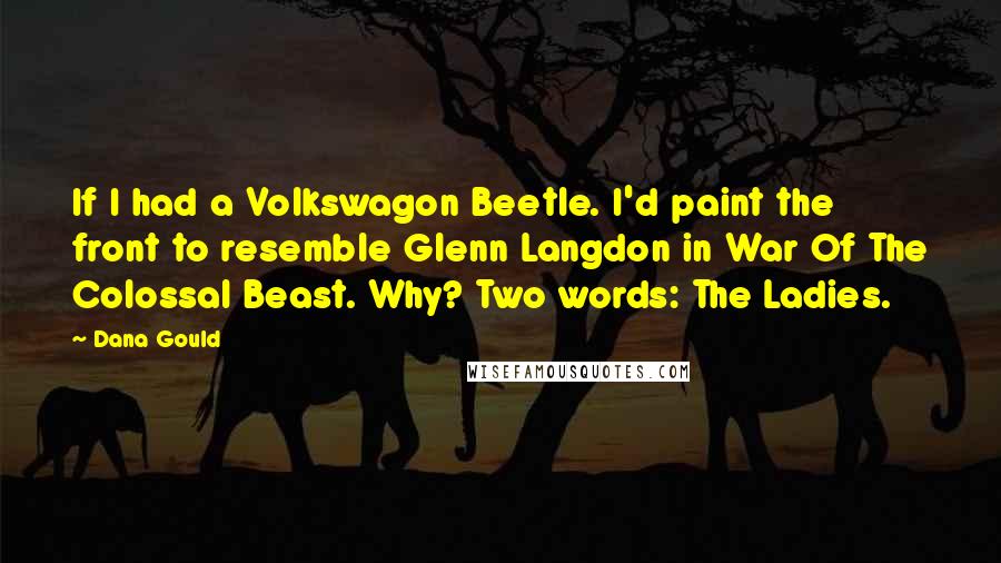 Dana Gould Quotes: If I had a Volkswagon Beetle. I'd paint the front to resemble Glenn Langdon in War Of The Colossal Beast. Why? Two words: The Ladies.