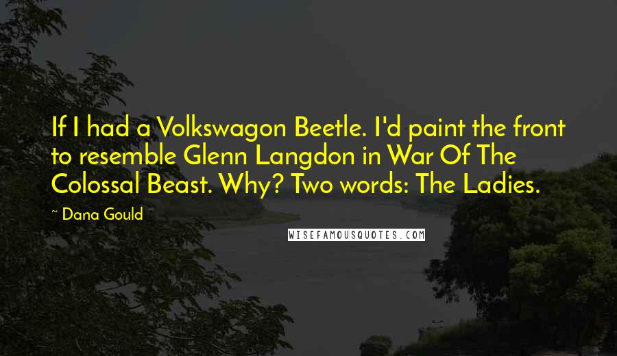 Dana Gould Quotes: If I had a Volkswagon Beetle. I'd paint the front to resemble Glenn Langdon in War Of The Colossal Beast. Why? Two words: The Ladies.