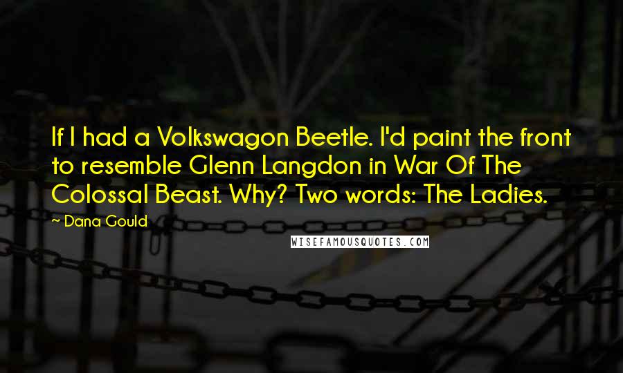 Dana Gould Quotes: If I had a Volkswagon Beetle. I'd paint the front to resemble Glenn Langdon in War Of The Colossal Beast. Why? Two words: The Ladies.