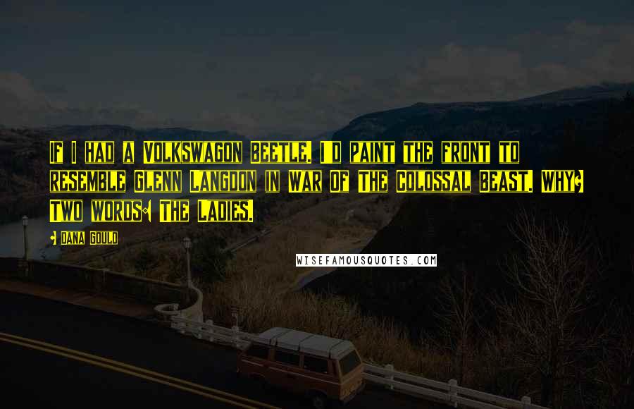 Dana Gould Quotes: If I had a Volkswagon Beetle. I'd paint the front to resemble Glenn Langdon in War Of The Colossal Beast. Why? Two words: The Ladies.
