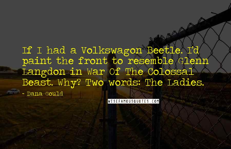 Dana Gould Quotes: If I had a Volkswagon Beetle. I'd paint the front to resemble Glenn Langdon in War Of The Colossal Beast. Why? Two words: The Ladies.