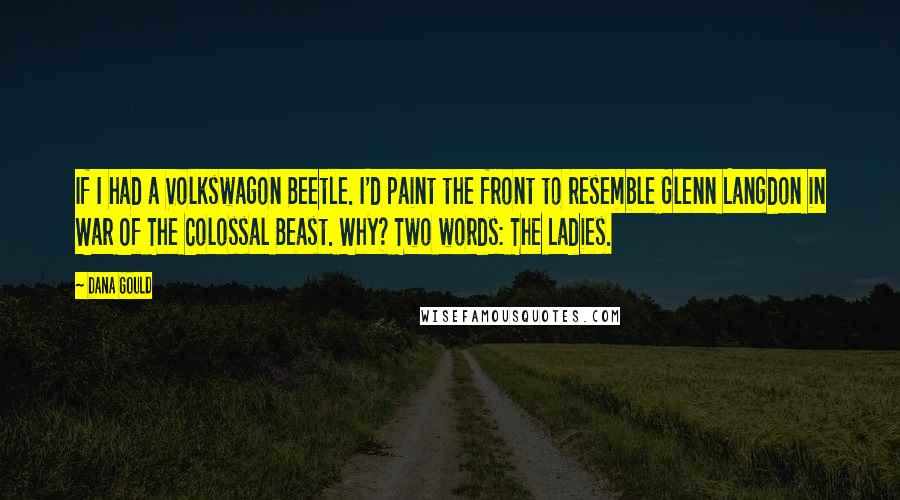 Dana Gould Quotes: If I had a Volkswagon Beetle. I'd paint the front to resemble Glenn Langdon in War Of The Colossal Beast. Why? Two words: The Ladies.