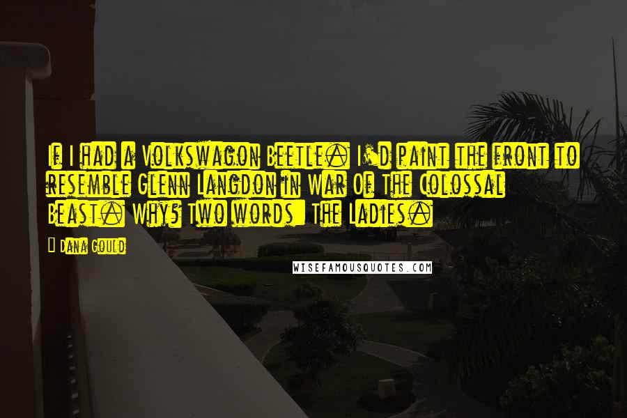 Dana Gould Quotes: If I had a Volkswagon Beetle. I'd paint the front to resemble Glenn Langdon in War Of The Colossal Beast. Why? Two words: The Ladies.