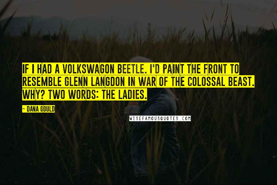 Dana Gould Quotes: If I had a Volkswagon Beetle. I'd paint the front to resemble Glenn Langdon in War Of The Colossal Beast. Why? Two words: The Ladies.