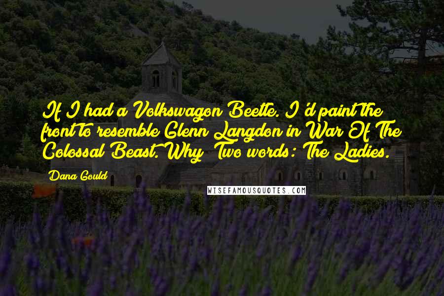 Dana Gould Quotes: If I had a Volkswagon Beetle. I'd paint the front to resemble Glenn Langdon in War Of The Colossal Beast. Why? Two words: The Ladies.